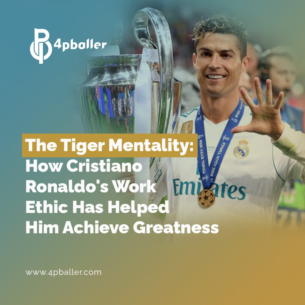 The Tiger Mentality: How Cristiano Ronaldo’s Work Ethic Has Helped Him Achieve Greatness