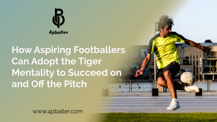 How Aspiring Footballers Can Adopt the Tiger Mentality to Succeed on and Off the Pitch